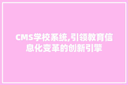 CMS学校系统,引领教育信息化变革的创新引擎 SEO关键词