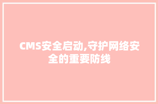 CMS安全启动,守护网络安全的重要防线 SEO关键词