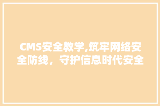 CMS安全教学,筑牢网络安全防线，守护信息时代安全 SEO关键词