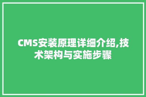 CMS安装原理详细介绍,技术架构与实施步骤 必应SEO