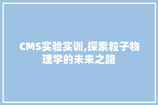 CMS实验实训,探索粒子物理学的未来之路 神马SEO