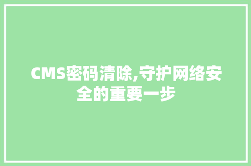 CMS密码清除,守护网络安全的重要一步 必应SEO