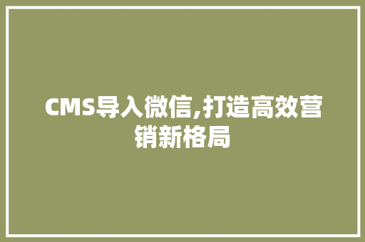 CMS导入微信,打造高效营销新格局 网站建设公司