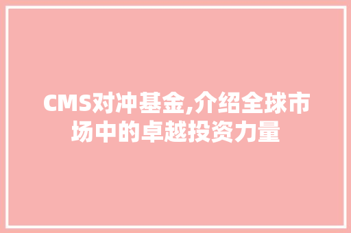 CMS对冲基金,介绍全球市场中的卓越投资力量 神马SEO