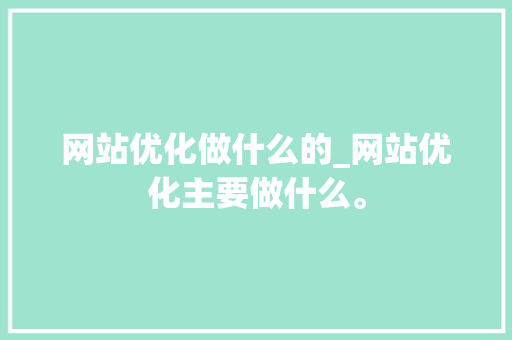 网站优化做什么的_网站优化主要做什么。 网站优化做什么的_网站优化主要做什么。 百度SEO