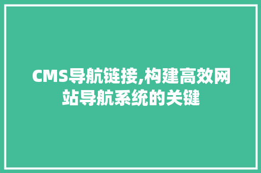 CMS导航链接,构建高效网站导航系统的关键 神马SEO