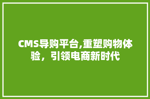 CMS导购平台,重塑购物体验，引领电商新时代