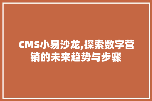 CMS小易沙龙,探索数字营销的未来趋势与步骤 百度SEO