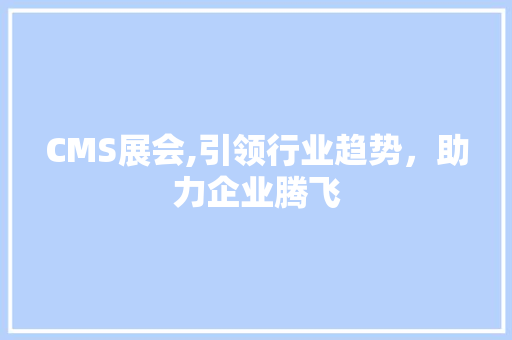 CMS展会,引领行业趋势，助力企业腾飞 搜狗SEO