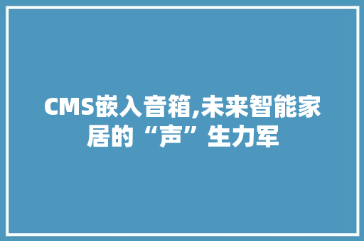 CMS嵌入音箱,未来智能家居的“声”生力军 SEO关键词