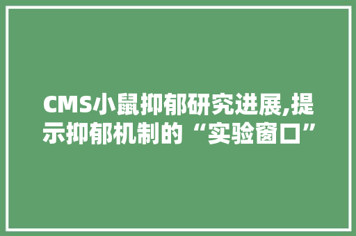 CMS小鼠抑郁研究进展,提示抑郁机制的“实验窗口” 百度SEO