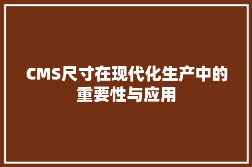 CMS尺寸在现代化生产中的重要性与应用 百度SEO