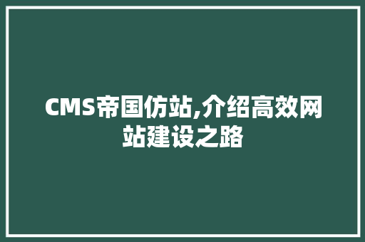 CMS帝国仿站,介绍高效网站建设之路 百度SEO