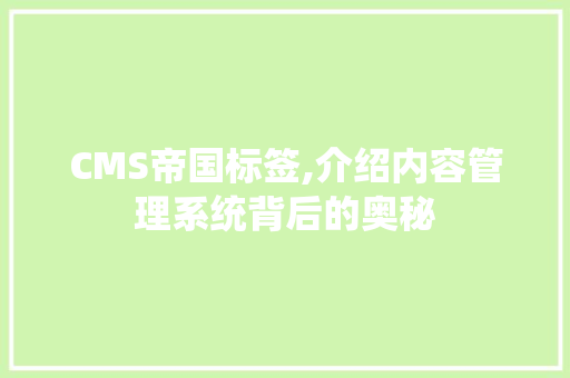 CMS帝国标签,介绍内容管理系统背后的奥秘