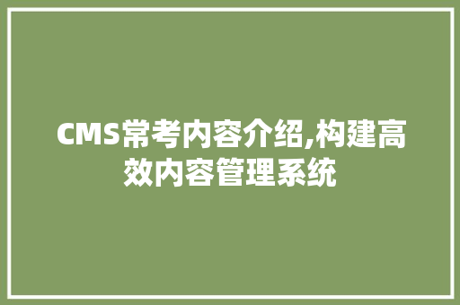 CMS常考内容介绍,构建高效内容管理系统 SEO关键词