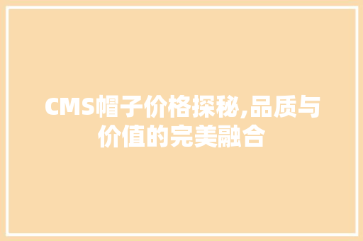 CMS帽子价格探秘,品质与价值的完美融合
