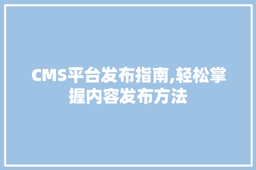 CMS平台发布指南,轻松掌握内容发布方法 百度SEO