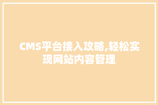CMS平台接入攻略,轻松实现网站内容管理 网站建设公司