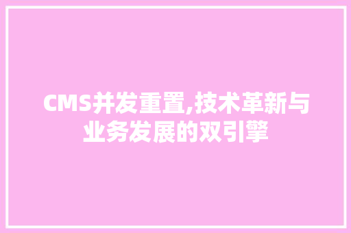 CMS并发重置,技术革新与业务发展的双引擎 SEO关键词