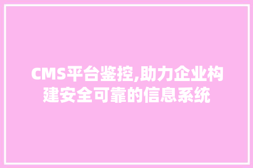 CMS平台鉴控,助力企业构建安全可靠的信息系统 神马SEO