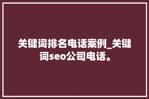 关键词排名电话案例_关键词seo公司电话。 关键词排名电话案例_关键词seo公司电话。 SEO关键词