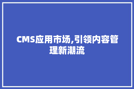 CMS应用市场,引领内容管理新潮流 SEO关键词