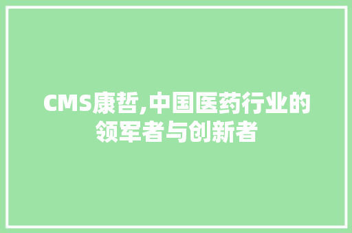 CMS康哲,中国医药行业的领军者与创新者 搜狗SEO