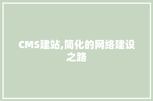 CMS建站,简化的网络建设之路 搜狗SEO