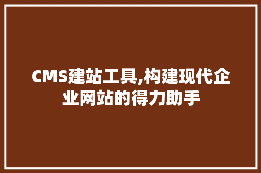 CMS建站工具,构建现代企业网站的得力助手 搜狗SEO
