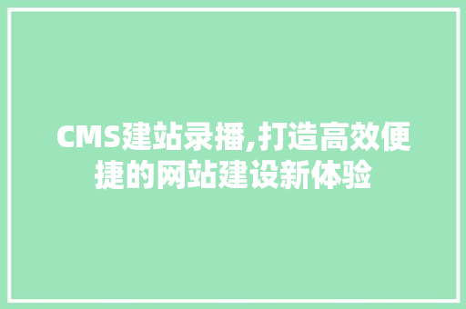 CMS建站录播,打造高效便捷的网站建设新体验 搜狗SEO