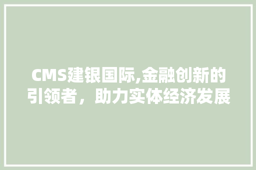 CMS建银国际,金融创新的引领者，助力实体经济发展 搜狗SEO