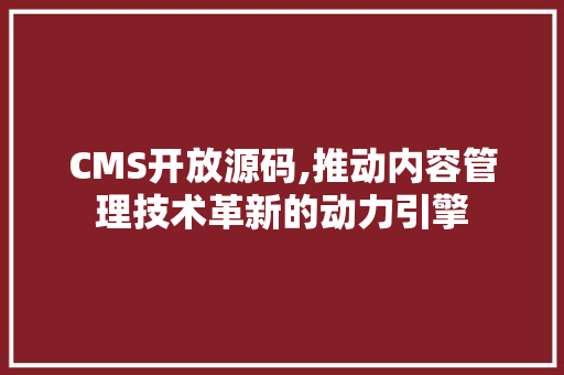 CMS开放源码,推动内容管理技术革新的动力引擎 必应SEO