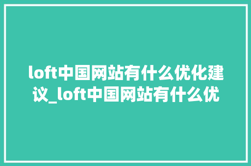 loft中国网站有什么优化建议_loft中国网站有什么优化建议吗。 loft中国网站有什么优化建议_loft中国网站有什么优化建议吗。 SEO关键词