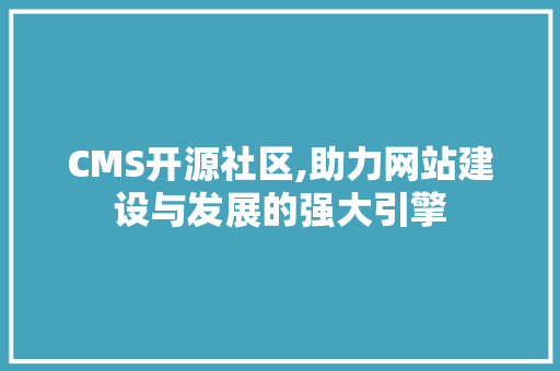 CMS开源社区,助力网站建设与发展的强大引擎 神马SEO