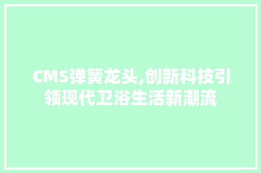CMS弹簧龙头,创新科技引领现代卫浴生活新潮流 神马SEO