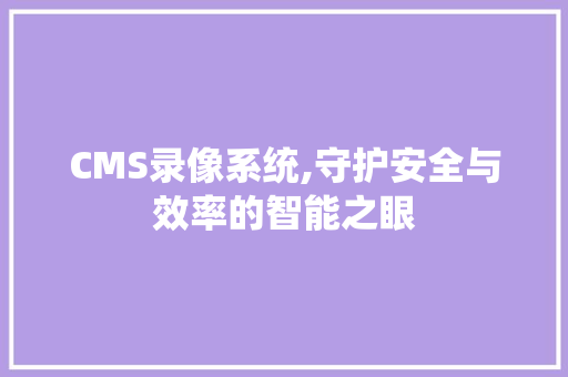 CMS录像系统,守护安全与效率的智能之眼 SEO关键词