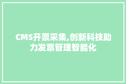 CMS开票采集,创新科技助力发票管理智能化 搜狗SEO