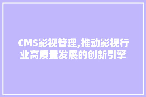 CMS影视管理,推动影视行业高质量发展的创新引擎 网站建设公司