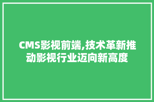 CMS影视前端,技术革新推动影视行业迈向新高度 SEO关键词 CMS影视前端,技术革新推动影视行业迈向新高度 SEO关键词