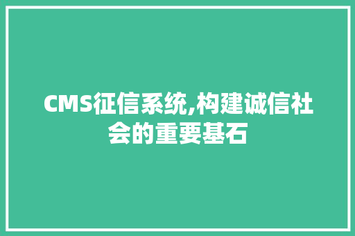 CMS征信系统,构建诚信社会的重要基石