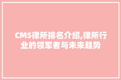 CMS律所排名介绍,律所行业的领军者与未来趋势 神马SEO