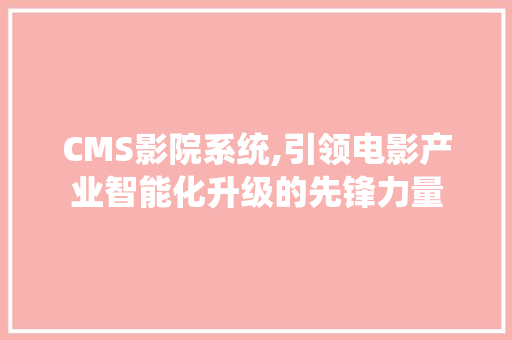 CMS影院系统,引领电影产业智能化升级的先锋力量 神马SEO