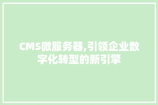 CMS微服务器,引领企业数字化转型的新引擎 神马SEO