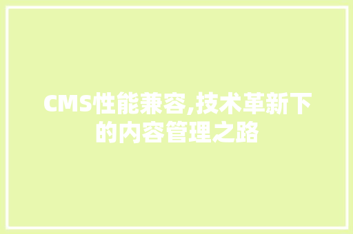 CMS性能兼容,技术革新下的内容管理之路 SEO关键词