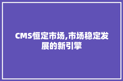 CMS恒定市场,市场稳定发展的新引擎 百度SEO