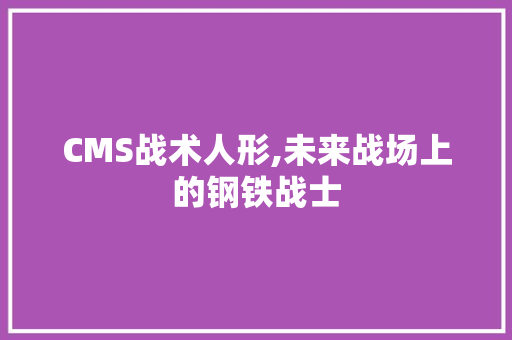CMS战术人形,未来战场上的钢铁战士 百度SEO