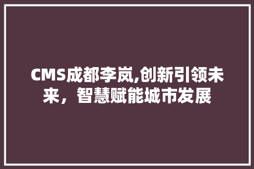 CMS成都李岚,创新引领未来，智慧赋能城市发展 SEO关键词