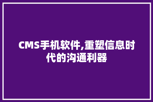 CMS手机软件,重塑信息时代的沟通利器 网站建设公司