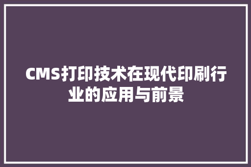 CMS打印技术在现代印刷行业的应用与前景 百度SEO