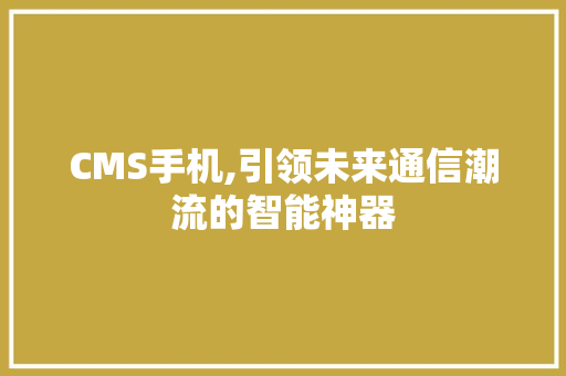 CMS手机,引领未来通信潮流的智能神器 百度SEO
